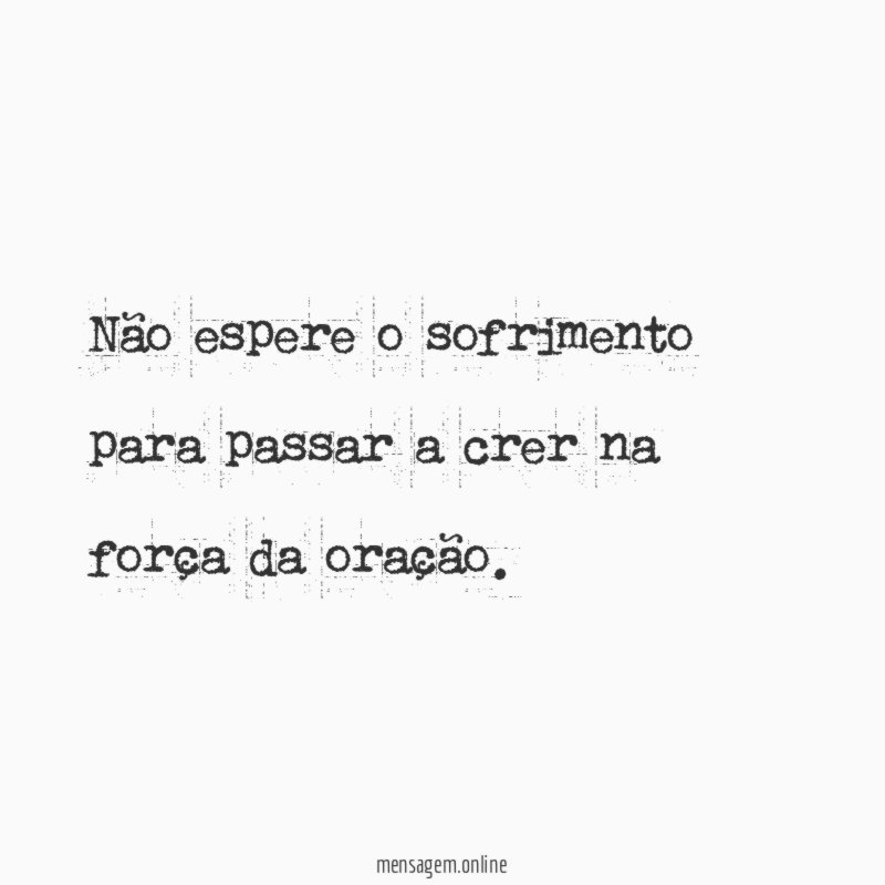 Não espere o sofrimento para passar a crer