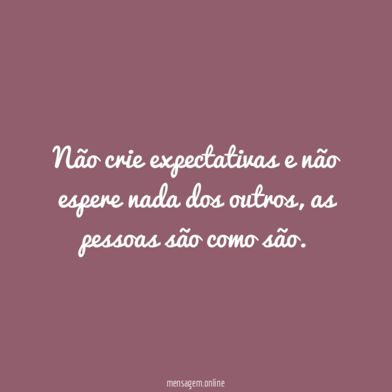 Não crie expectativas e não espere nada dos outros
