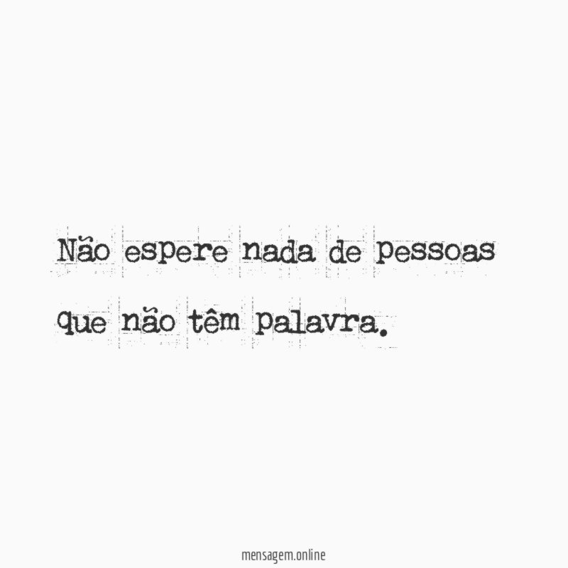 Não espere nada de pessoas que não têm palavra
