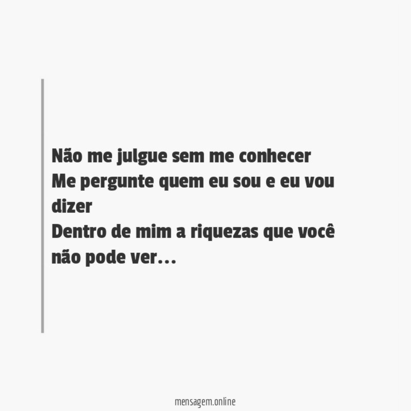 Não me julgue sem me conhecer Me pergunte quem
