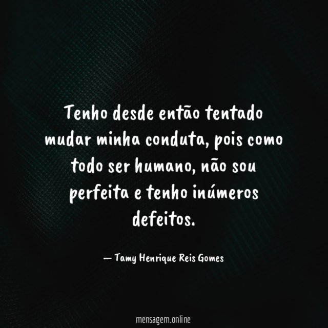 Tenho desde então tentado mudar minha conduta