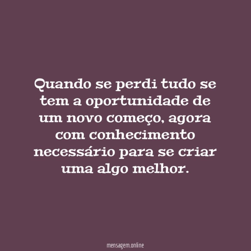 Quando se perdi tudo se tem a oportunidade