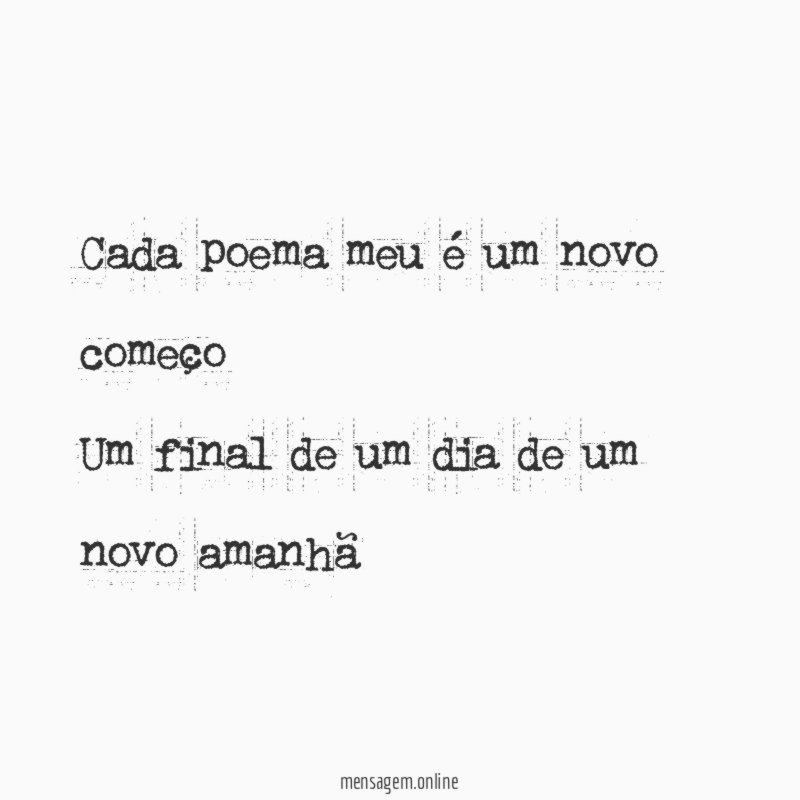 Cada poema meu é um novo começo Um final