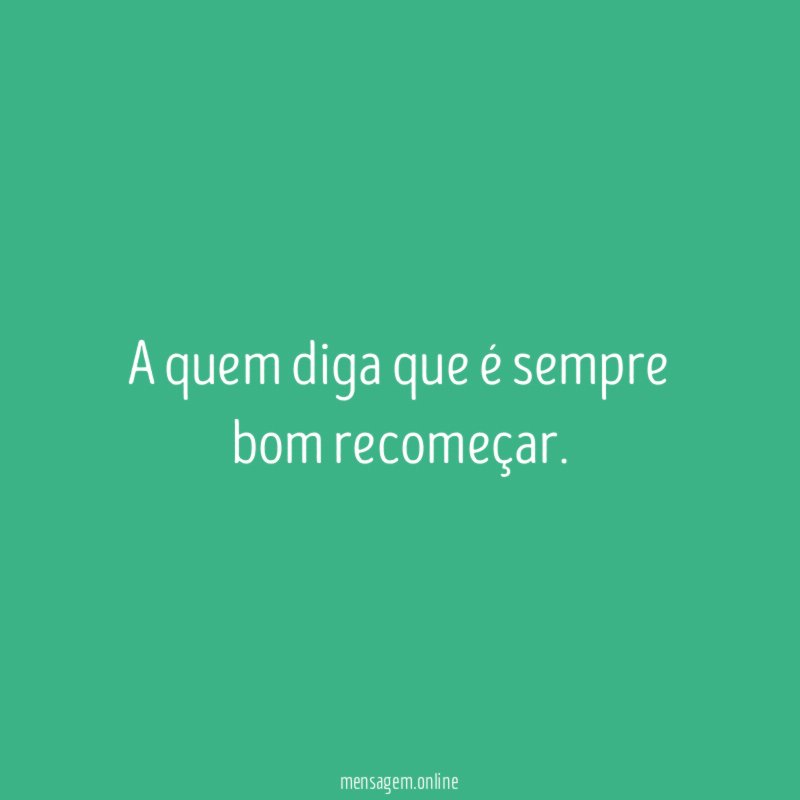 A quem diga que é sempre bom recomeçar