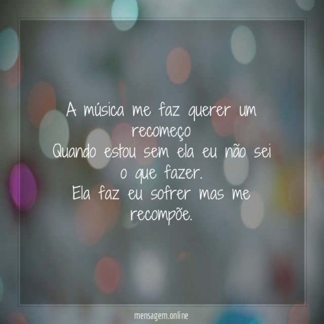 A música me faz querer um recomeço Quando estou