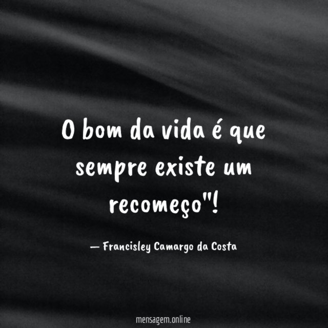 O bom da vida é que sempre existe um recomeço"