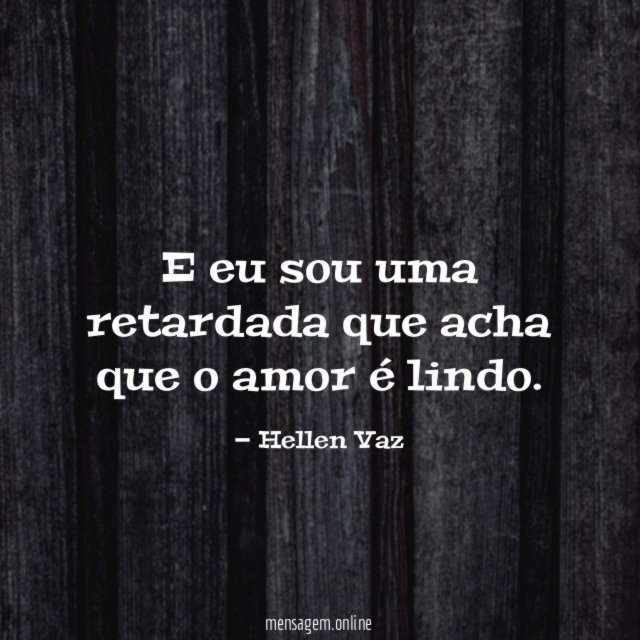 E eu sou uma retardada que acha que o amor é lindo