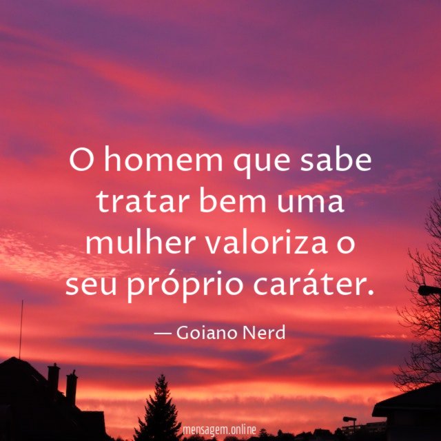 O homem que sabe tratar bem uma mulher