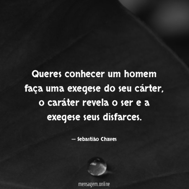 Queres conhecer um homem faça uma exegese do seu cárter