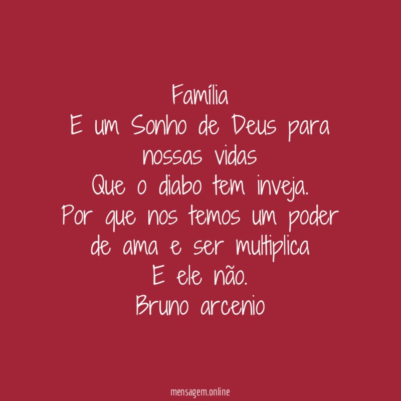 Família
E um Sonho de Deus para nossas vidas
Que o diabo tem inveja.
Por que nos temos um poder de ama e ser multiplica
E ele não.
