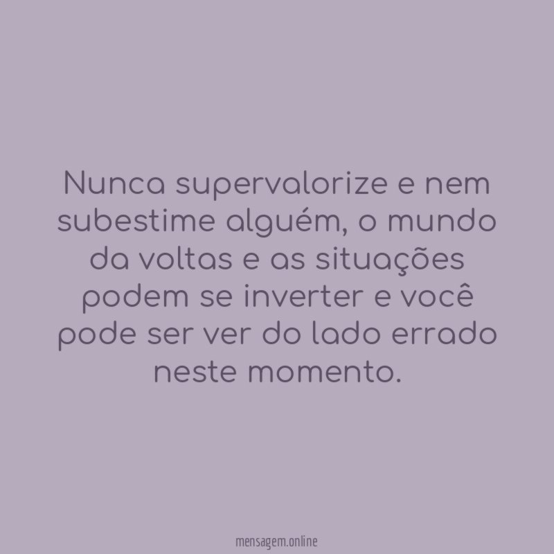 Nunca supervalorize e nem subestime alguém