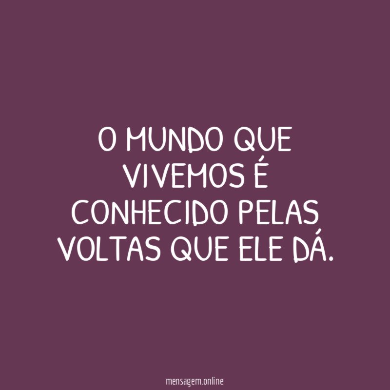O mundo que vivemos é conhecido pelas voltas que ele dá
