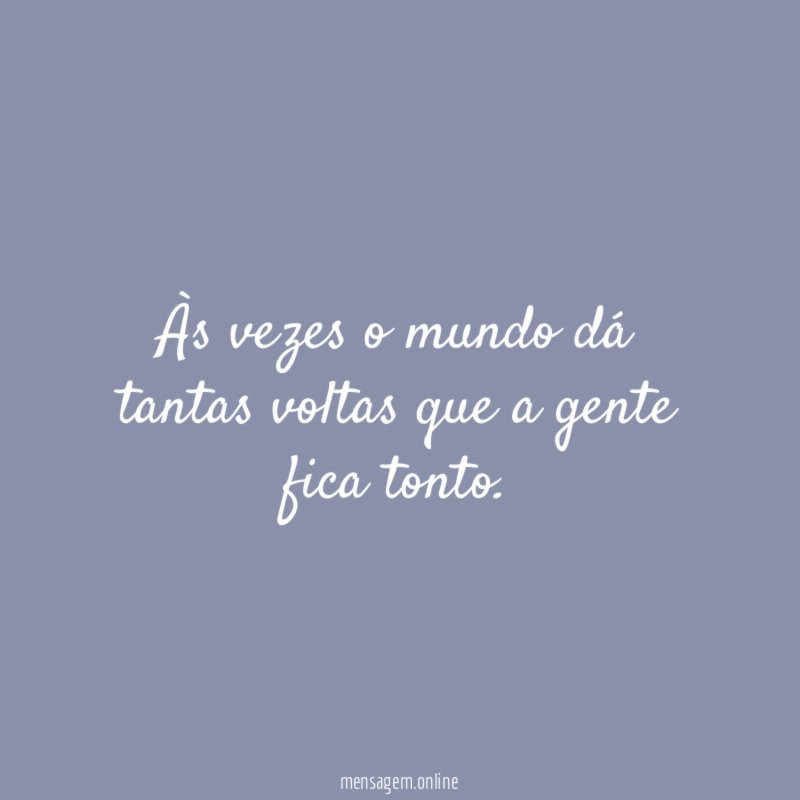Às vezes o mundo dá tantas voltas que a gente fica tonto