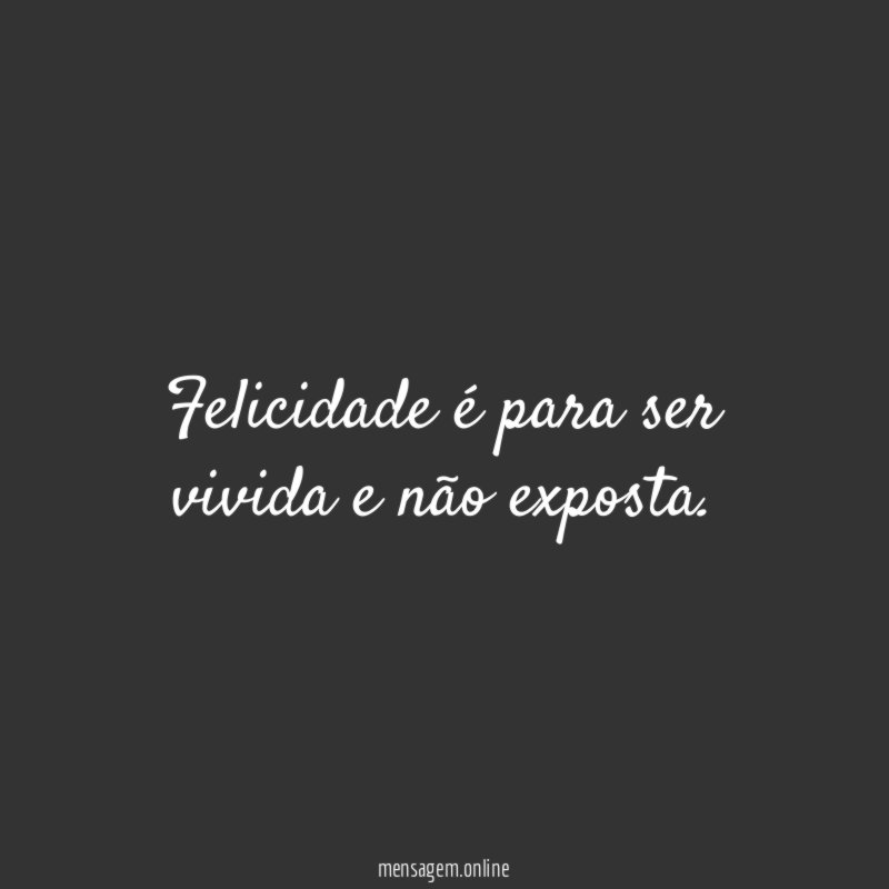 Felicidade é para ser vivida e não exposta