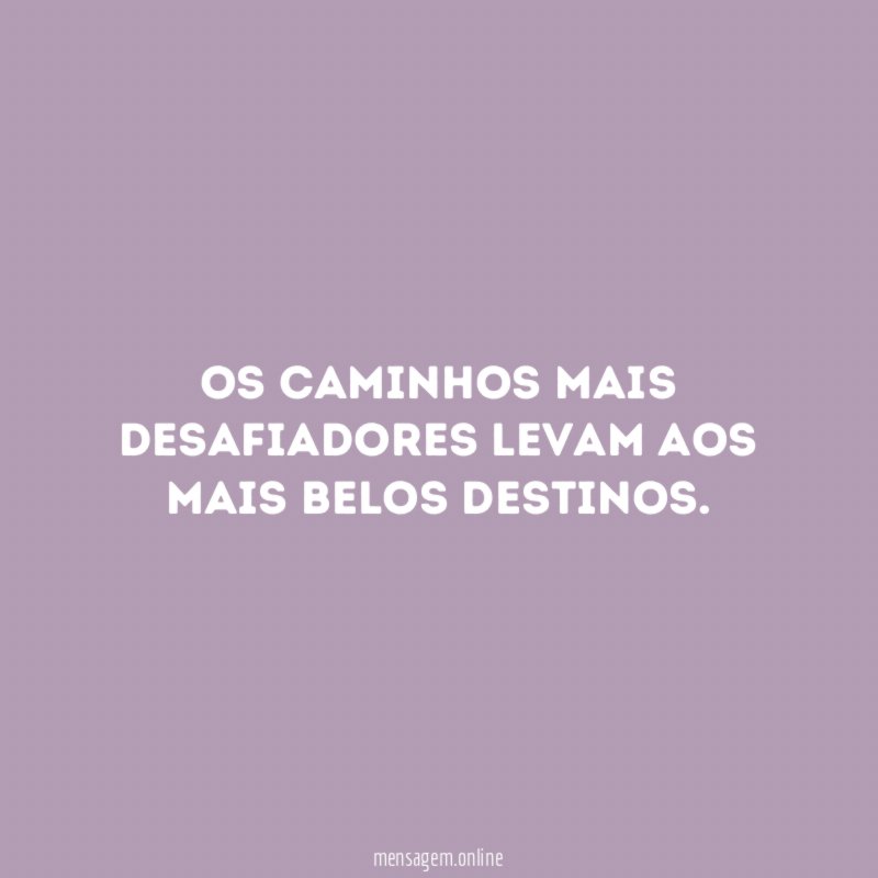 Os caminhos mais desafiadores levam aos mais belos destinos
