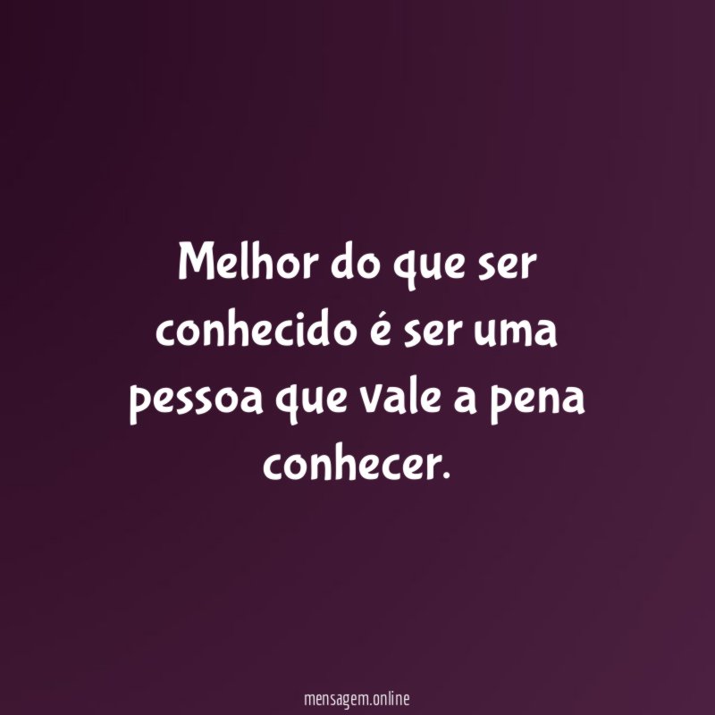 Melhor do que ser conhecido é ser uma