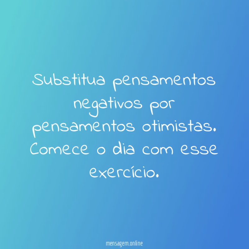 Substitua pensamentos negativos por pensamentos otimistas