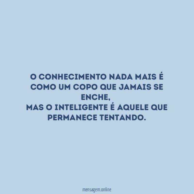 O conhecimento nada mais é como um copo que jamais se enche