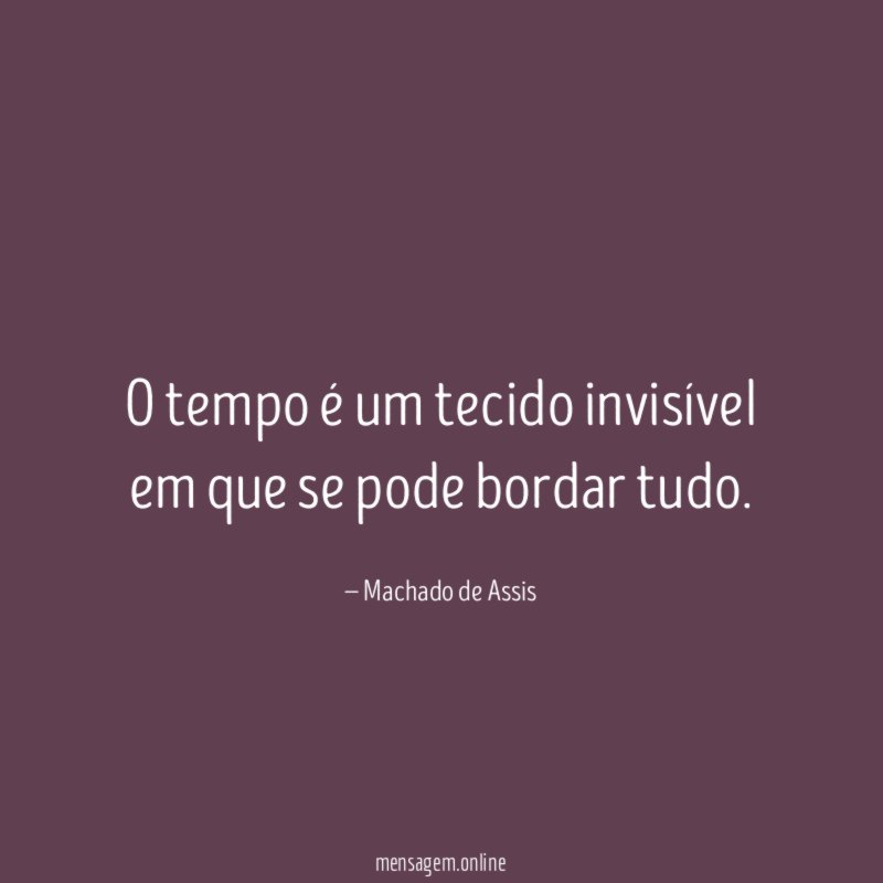 O tempo é um tecido invisível em que se pode bordar tudo