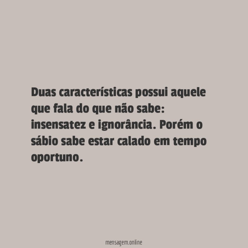 Duas características possui aquele que fala do que não sabe