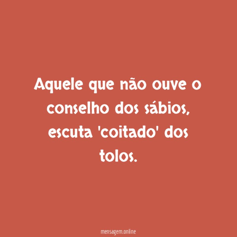 Aquele que não ouve o conselho dos sábios