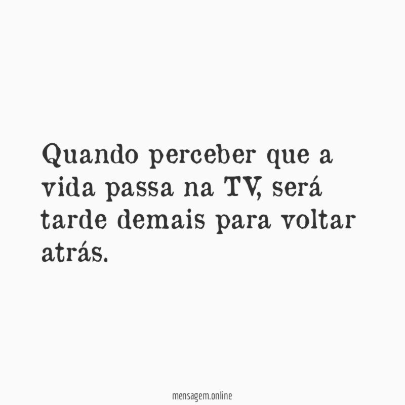 Quando perceber que a vida passa na TV