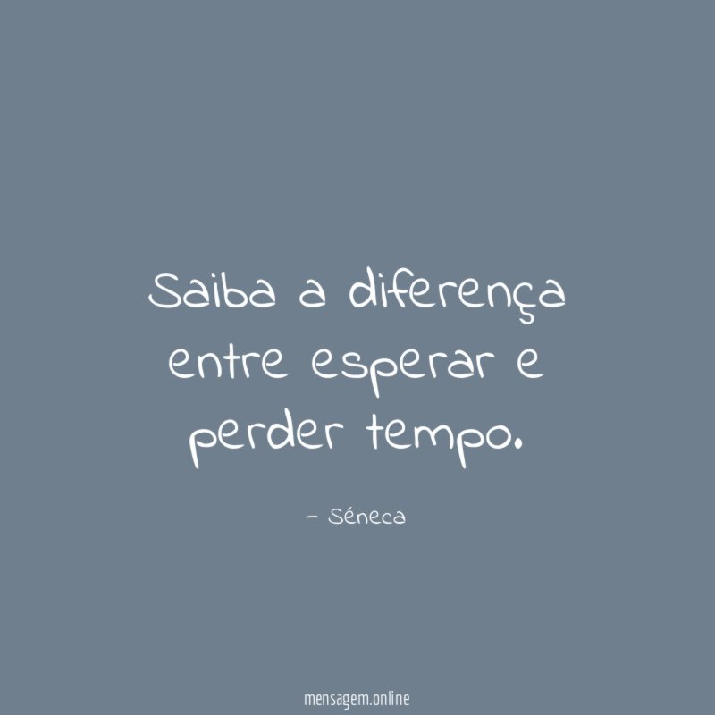 Saiba a diferença entre esperar e perder tempo