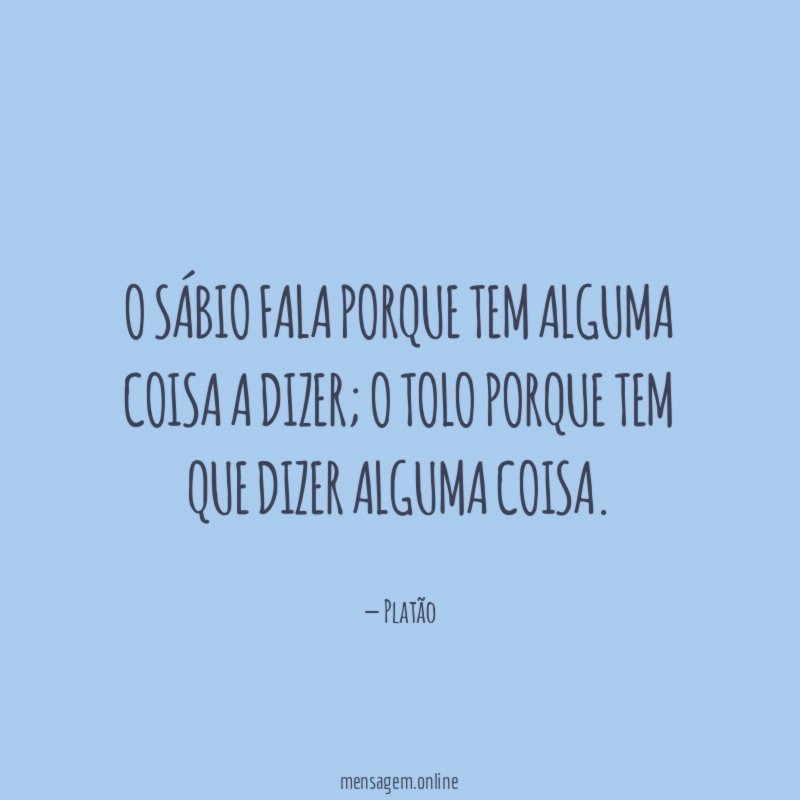 O sábio fala porque tem alguma coisa a dizer