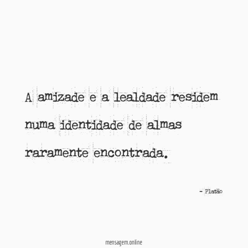 A amizade e a lealdade residem numa identidade de almas raramente encontrada