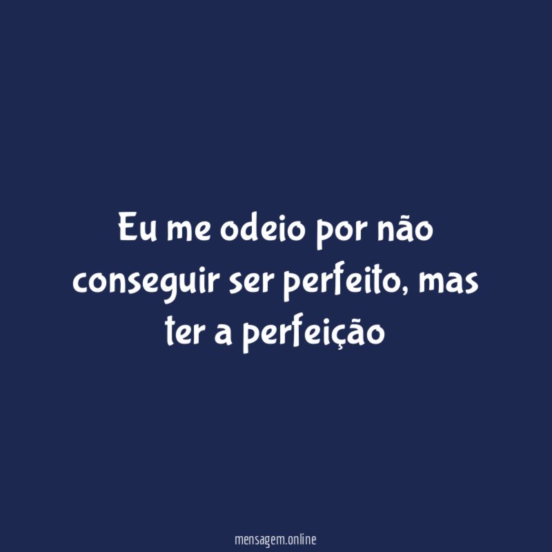 Eu me odeio por não conseguir ser perfeito
