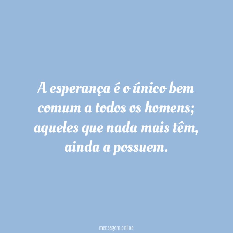A esperança é o único bem comum a todos os homens