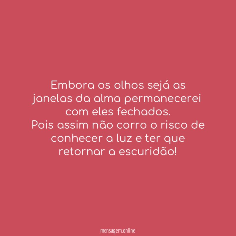 Embora os olhos sejá as janelas da alma permanecerei com eles fechados