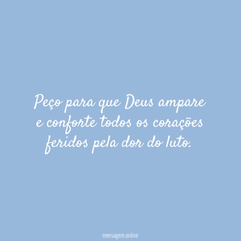 Peço para que Deus ampare e conforte todos
