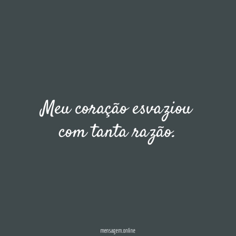 Meu coração esvaziou com tanta razão