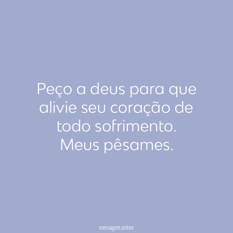 Peço a deus para que alivie seu coração