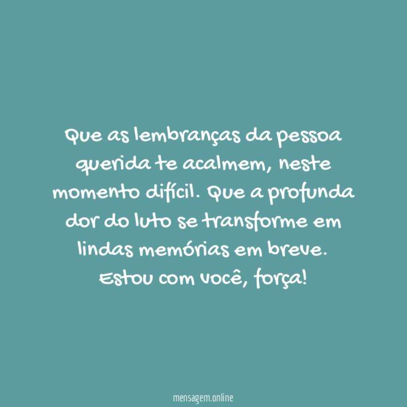 Que as lembranças da pessoa querida te acalmem