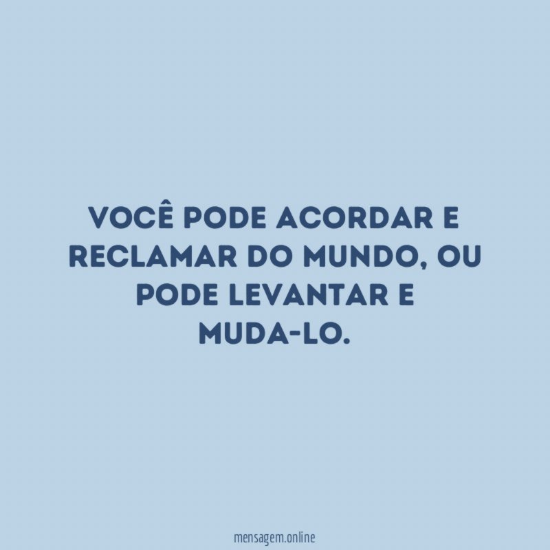 Você pode acordar e reclamar do mundo
