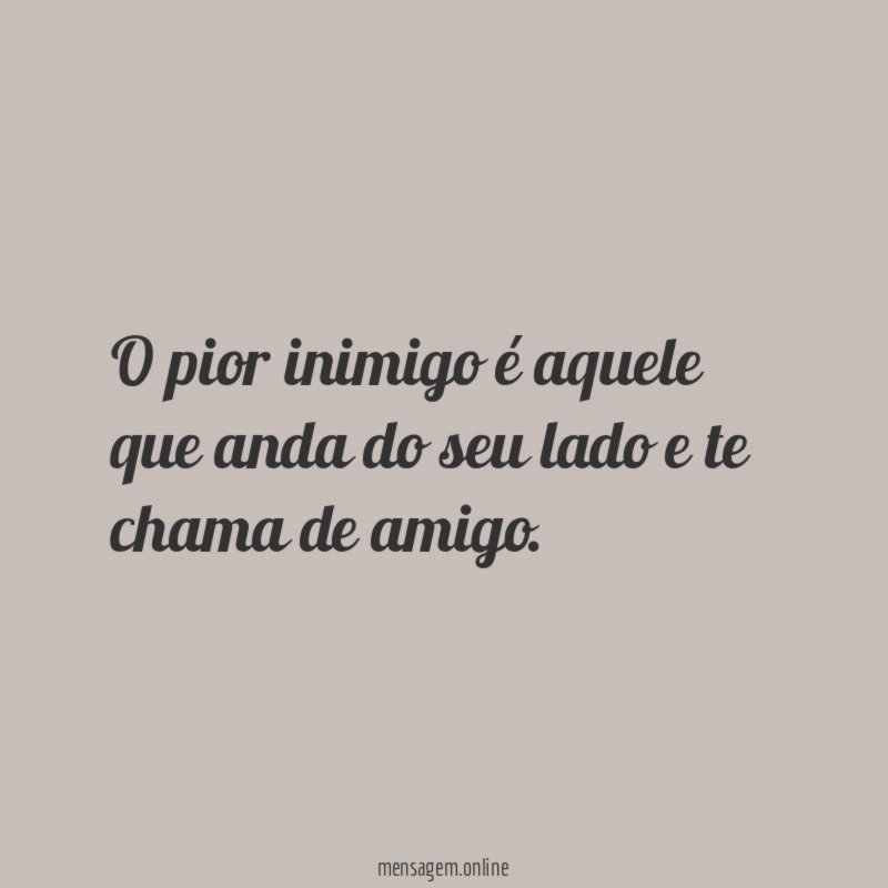 O pior inimigo é aquele que anda do