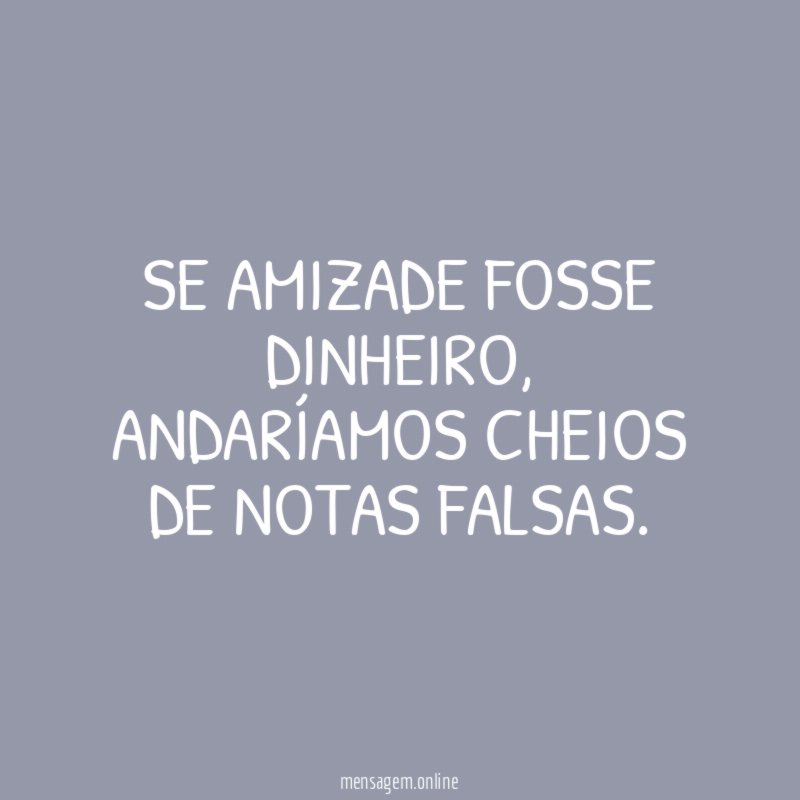 Se amizade fosse dinheiro