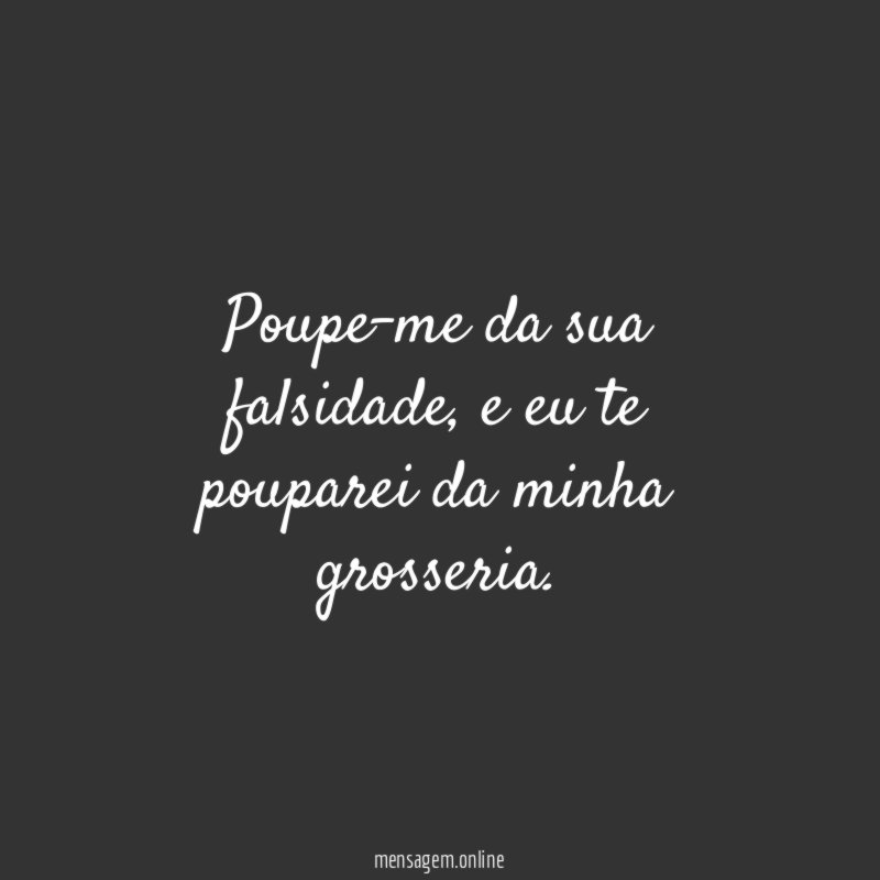 Poupe-me da sua falsidade