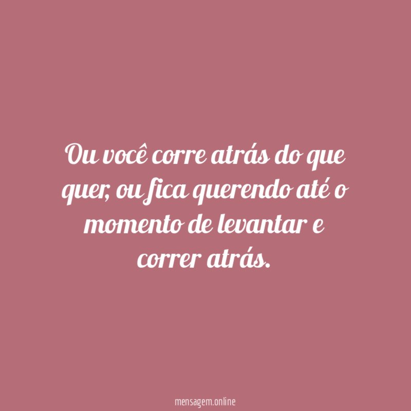 Ou você corre atrás do que quer