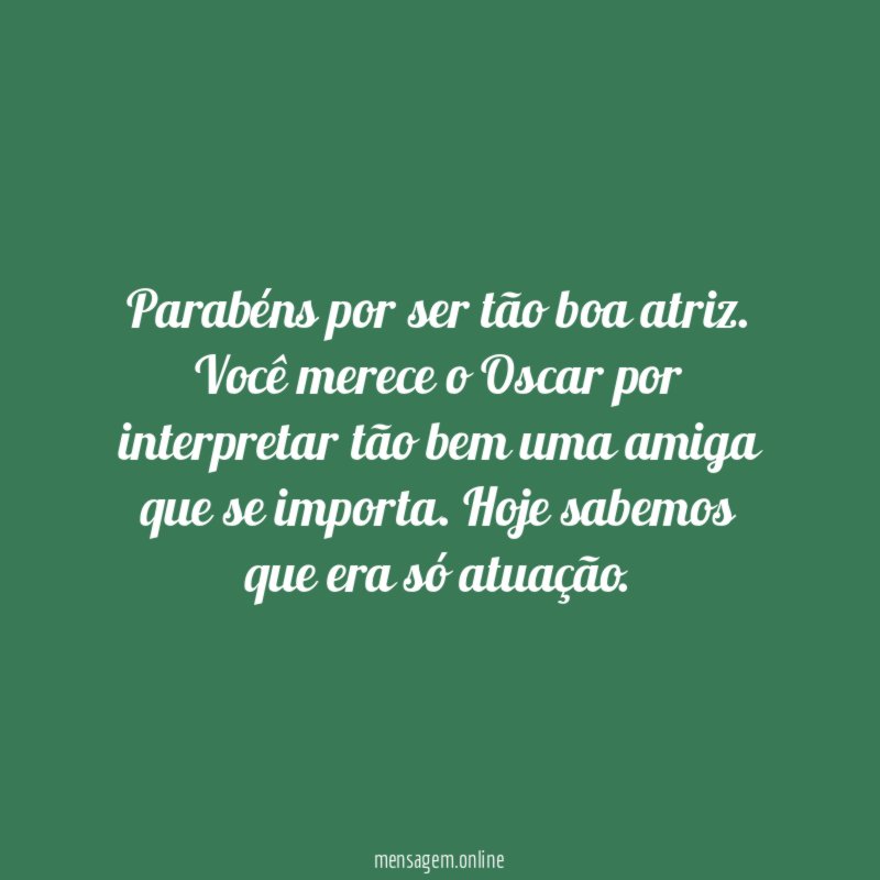 Parabéns por ser tão boa atriz