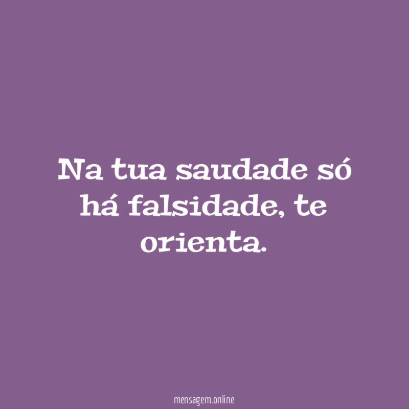 Na tua saudade só há falsidade