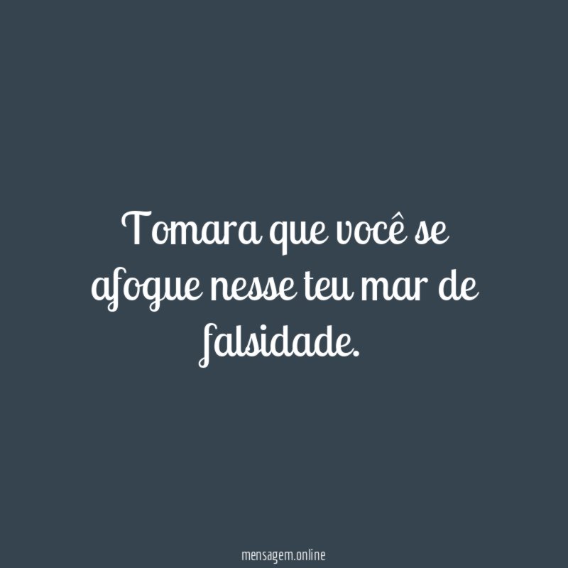 Tomara que você se afogue nesse teu mar de falsidade