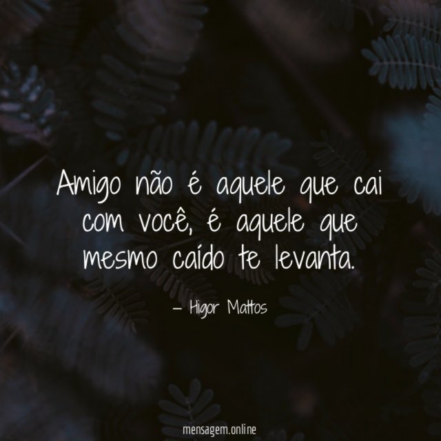 Amigo não é aquele que cai com você