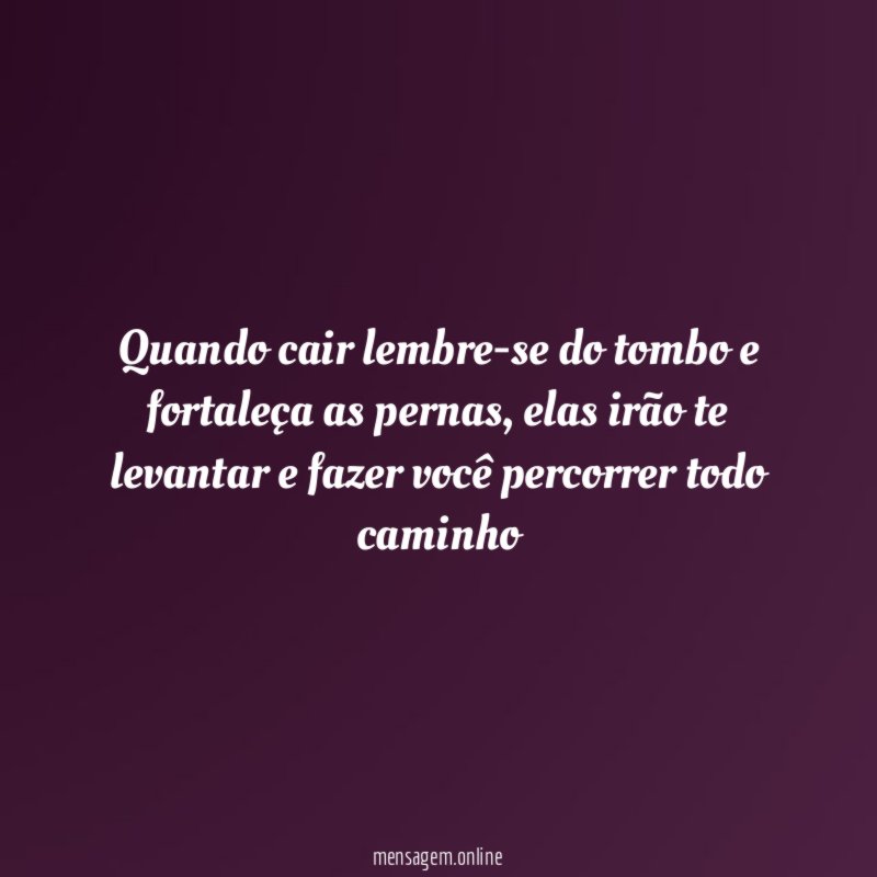 Quando cair lembre-se do tombo e fortaleça as pernas