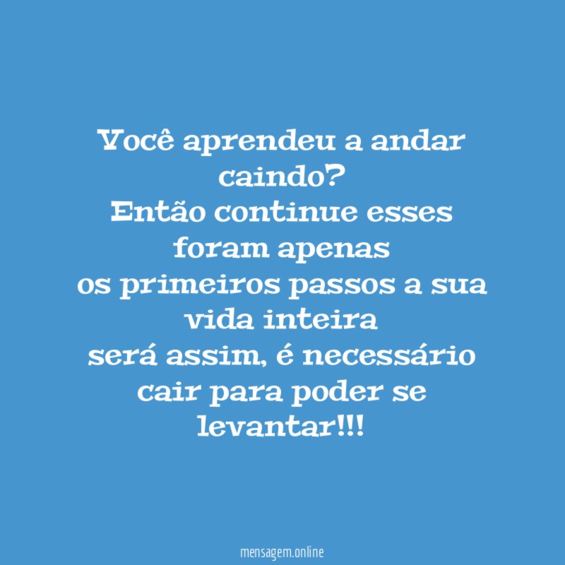 Você aprendeu a andar caindo