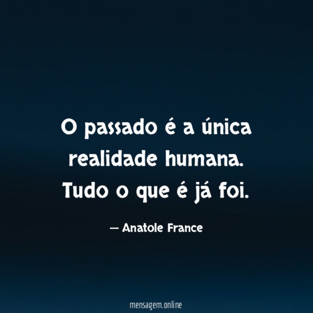 O passado é a única realidade humana