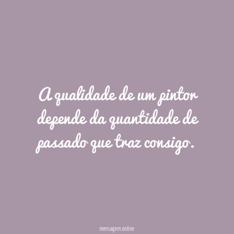 A qualidade de um pintor depende da quantidade