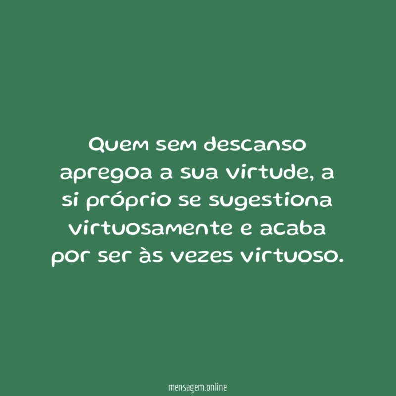Quem sem descanso apregoa a sua virtude